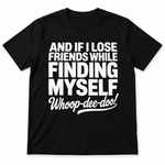 AND IF I LOOSE FRIENDS WHILE FINDING MYSELF WHOOP-DEE-DOO!