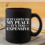 IF IT COST ME  MY PEACE ITS TOO EXPENSIVE MUG