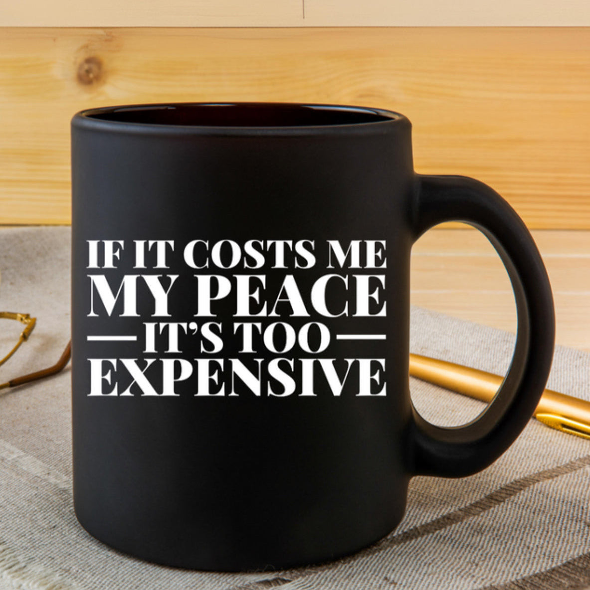 IF IT COST ME  MY PEACE ITS TOO EXPENSIVE MUG